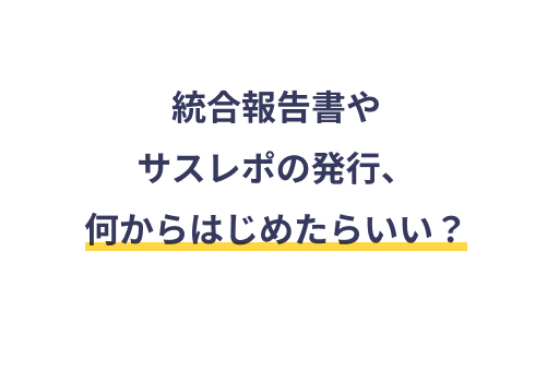 統合報告書やサスレポの発行、何からはじめたらいい？